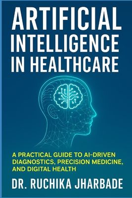Artificial Intelligence in Healthcare: Revolutionizing Medicine for Better Patient Care: A Practical Guide to AI-Driven Diagnostics, Precision Medicin