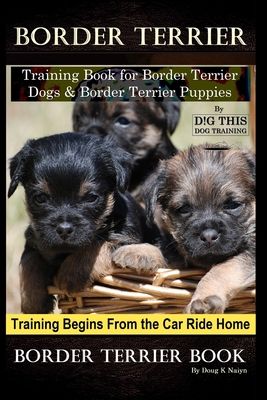 Border Terrier Training Book for Border Terrier Dogs & Border Terrier Puppies By D!G THIS DOG Training, Training Begins From the Car Ride Home, Border