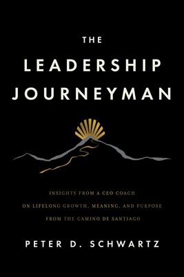 The Leadership Journeyman: Insights from a CEO Coach on Lifelong Growth, Meaning, and Purpose from the Camino de Santiago
