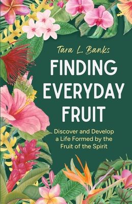 Finding Everyday Fruit: Discover and Develop a Life Formed by the Fruit of the Spirit